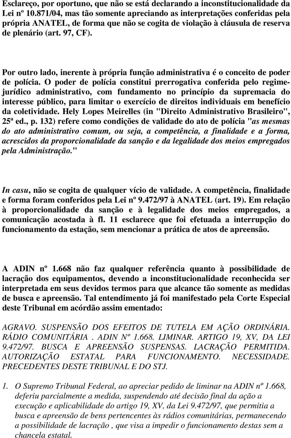 Por outro lado, inerente à própria função administrativa é o conceito de poder de polícia.