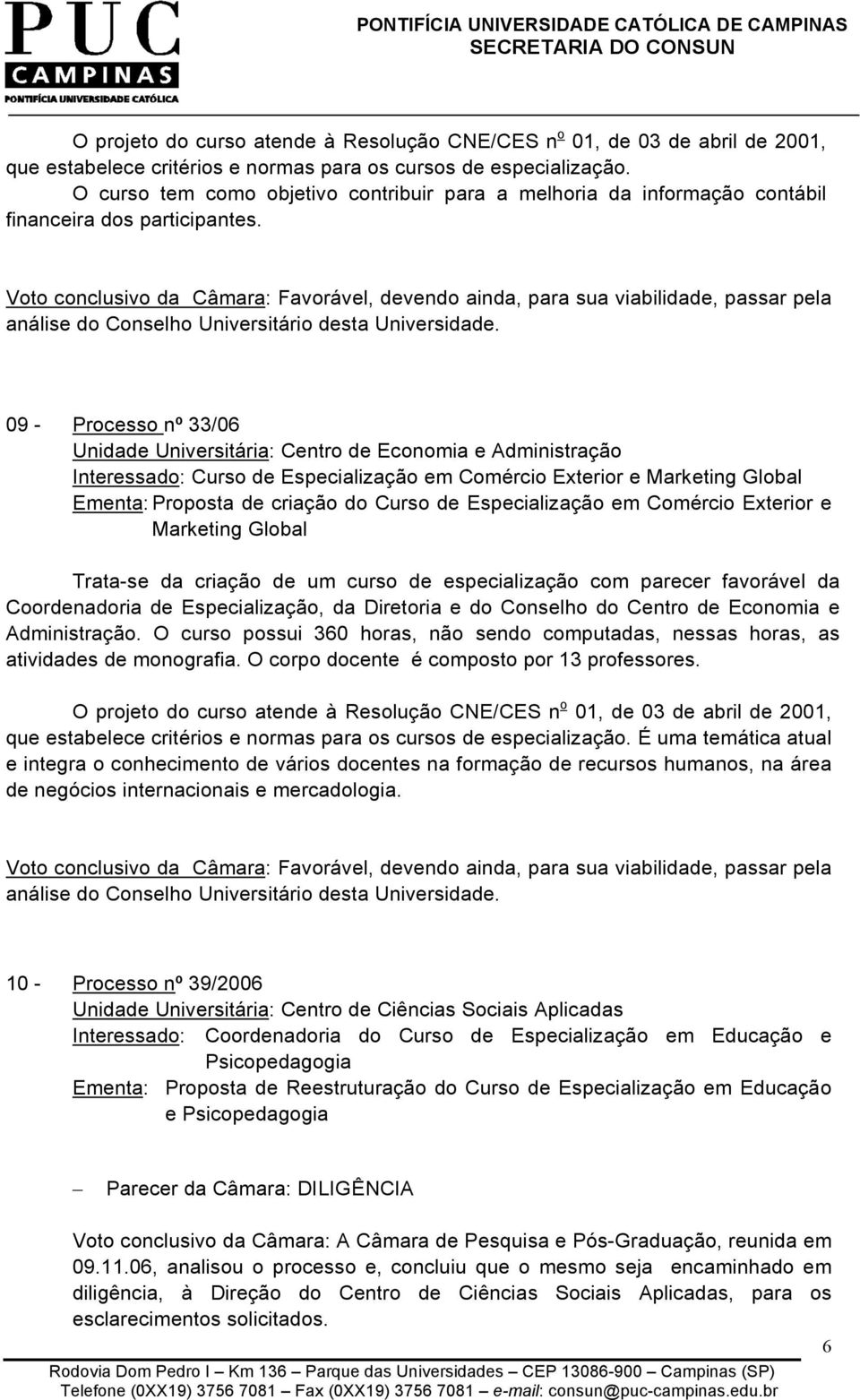 Trata-se da criação de um curso de especialização com parecer favorável da Coordenadoria de Especialização, da Diretoria e do Conselho do Centro de Economia e Administração.