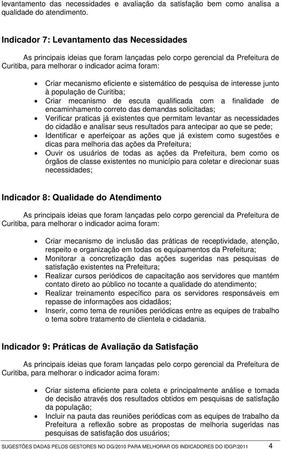 encaminhamento correto das demandas solicitadas; Verificar praticas já existentes que permitam levantar as necessidades do cidadão e analisar seus resultados para antecipar ao que se pede;