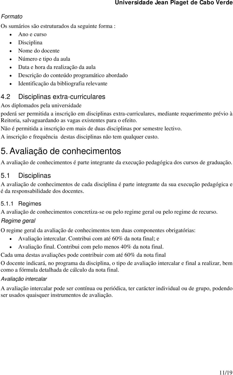 2 Disciplinas extra-curriculares Aos diplomados pela universidade poderá ser permitida a inscrição em disciplinas extra-curriculares, mediante requerimento prévio à Reitoria, salvaguardando as vagas