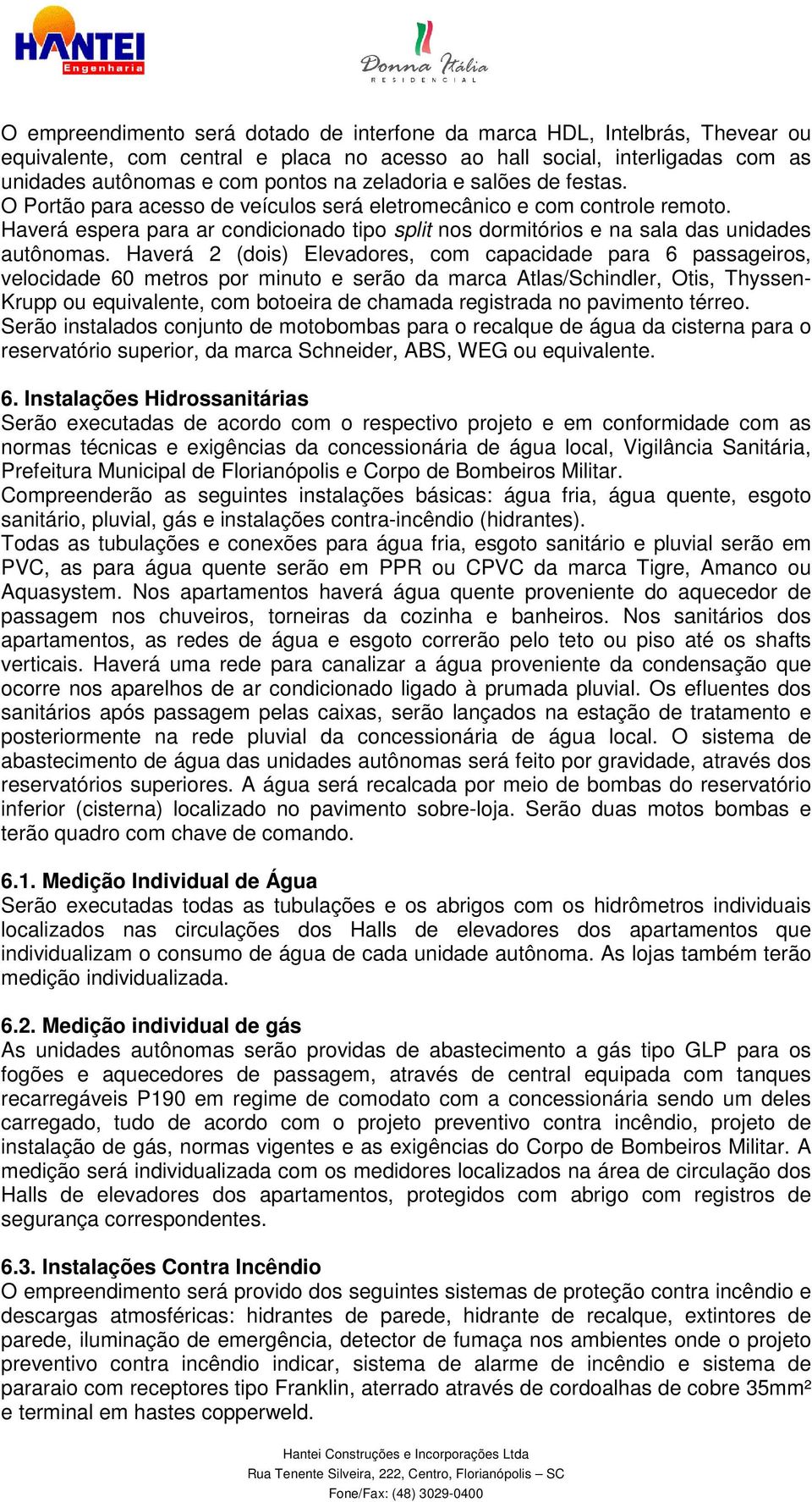 Haverá espera para ar condicionado tipo split nos dormitórios e na sala das unidades autônomas.