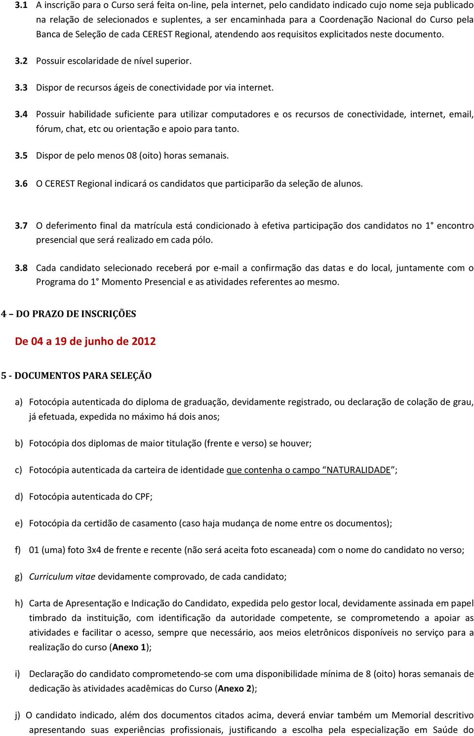 3.4 Possuir habilidade suficiente para utilizar computadores e os recursos de conectividade, internet, email, fórum, chat, etc ou orientação e apoio para tanto. 3.