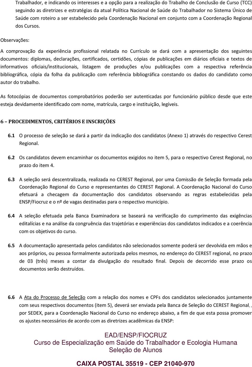 Observações: A comprovação da experiência profissional relatada no Currículo se dará com a apresentação dos seguintes documentos: diplomas, declarações, certificados, certidões, cópias de publicações