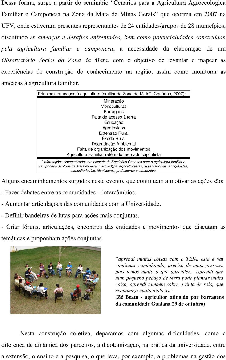 elaboração de um Observatório Social da Zona da Mata, com o objetivo de levantar e mapear as experiências de construção do conhecimento na região, assim como monitorar as ameaças à agricultura