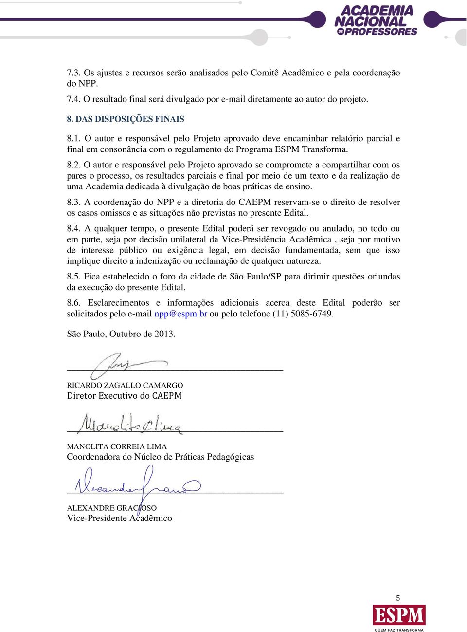 O autor e responsável pelo Projeto aprovado se compromete a compartilhar com os pares o processo, os resultados parciais e final por meio de um texto e da realização de uma Academia dedicada à