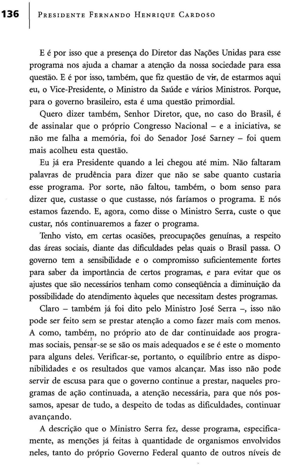 Quero dizer também, Senhor Diretor, que, no caso do Brasil, é de assinalar que o próprio Congresso Nacional - e a iniciativa, se não me falha a memória, foi do Senador José Sarney - foi quem mais