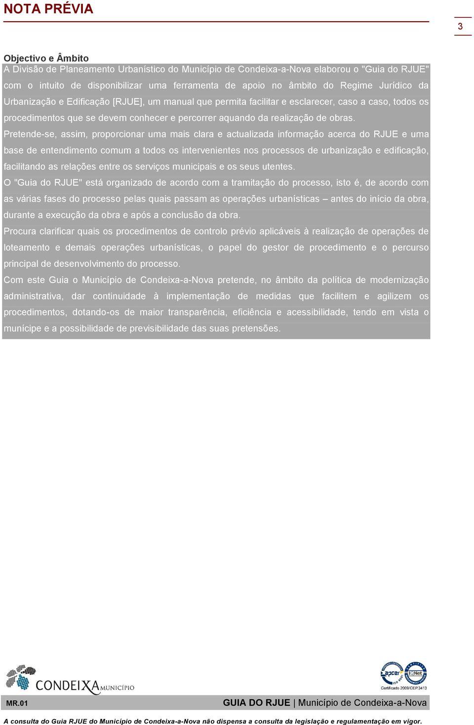 Pretende-se, assim, proporcionar uma mais clara e actualizada informação acerca do RJUE e uma base de entendimento comum a todos os intervenientes nos processos de urbanização e edificação,