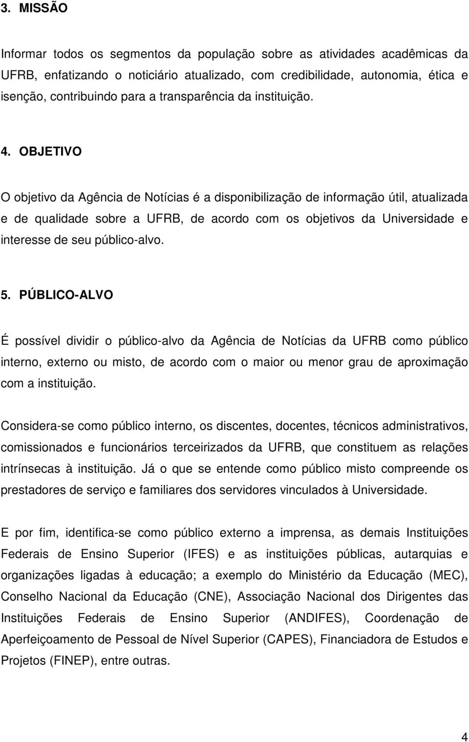 OBJETIVO O objetivo da Agência de Notícias é a disponibilização de informação útil, atualizada e de qualidade sobre a UFRB, de acordo com os objetivos da Universidade e interesse de seu público-alvo.