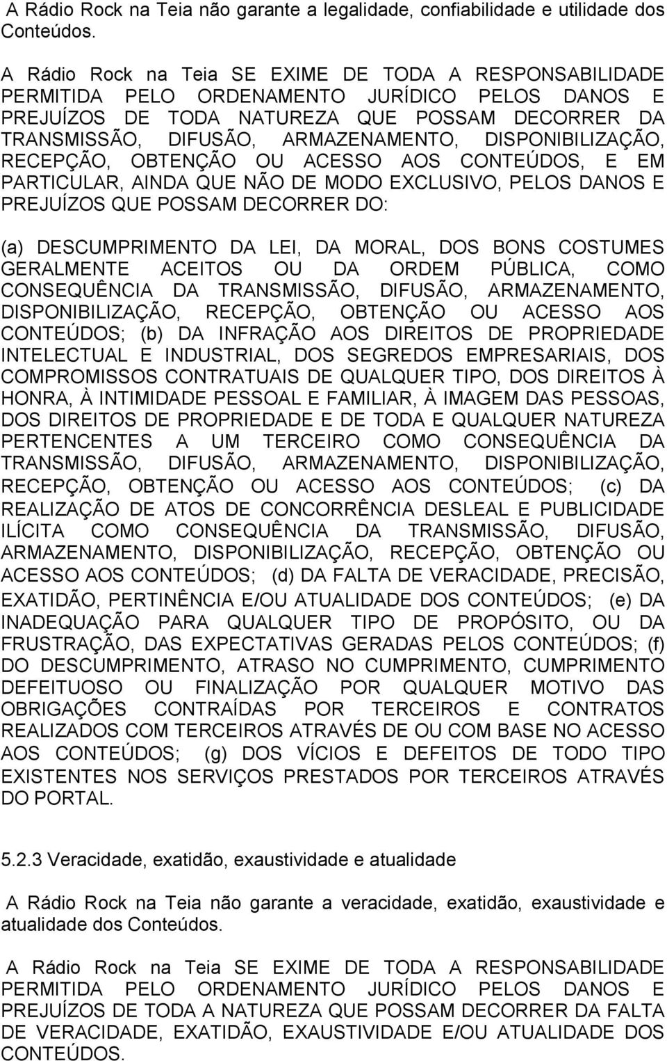 DISPONIBILIZAÇÃO, RECEPÇÃO, OBTENÇÃO OU ACESSO AOS CONTEÚDOS, E EM PARTICULAR, AINDA QUE NÃO DE MODO EXCLUSIVO, PELOS DANOS E PREJUÍZOS QUE POSSAM DECORRER DO: (a) DESCUMPRIMENTO DA LEI, DA MORAL,