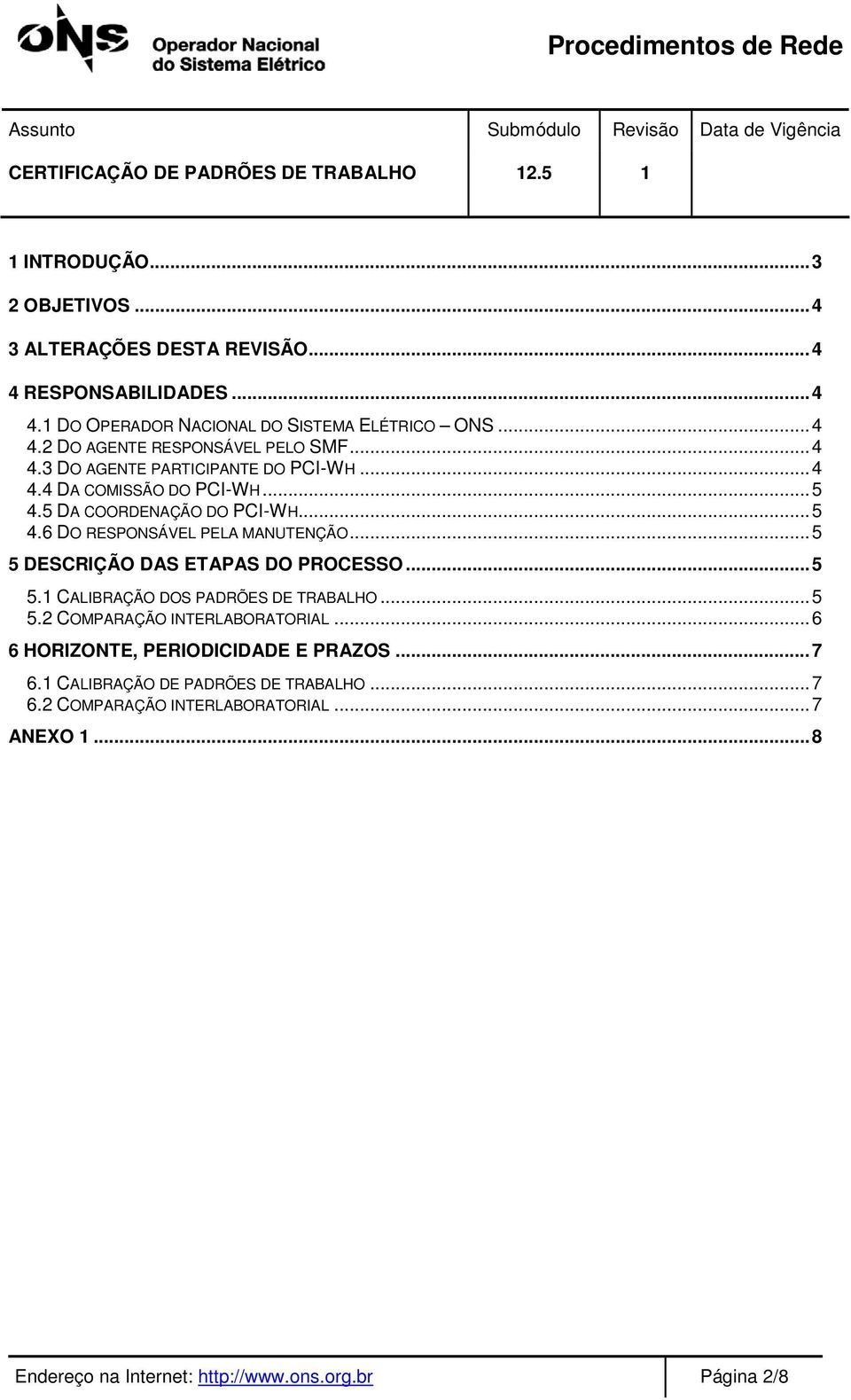 ..5 5 DESCRIÇÃO DAS ETAPAS DO PROCESSO...5 5.1 CALIBRAÇÃO DOS PADRÕES DE TRABALHO...5 5.2 COMPARAÇÃO INTERLABORATORIAL...6 6 HORIZONTE, PERIODICIDADE E PRAZOS.