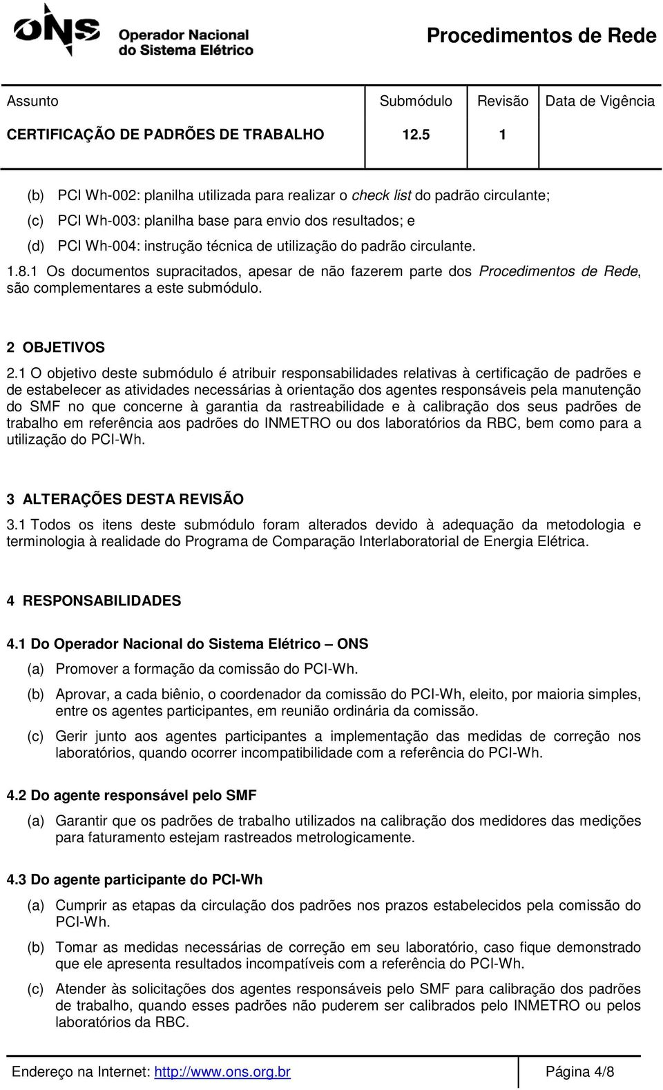 1 O objetivo deste submódulo é atribuir responsabilidades relativas à certificação de padrões e de estabelecer as atividades necessárias à orientação dos agentes responsáveis pela manutenção do SMF