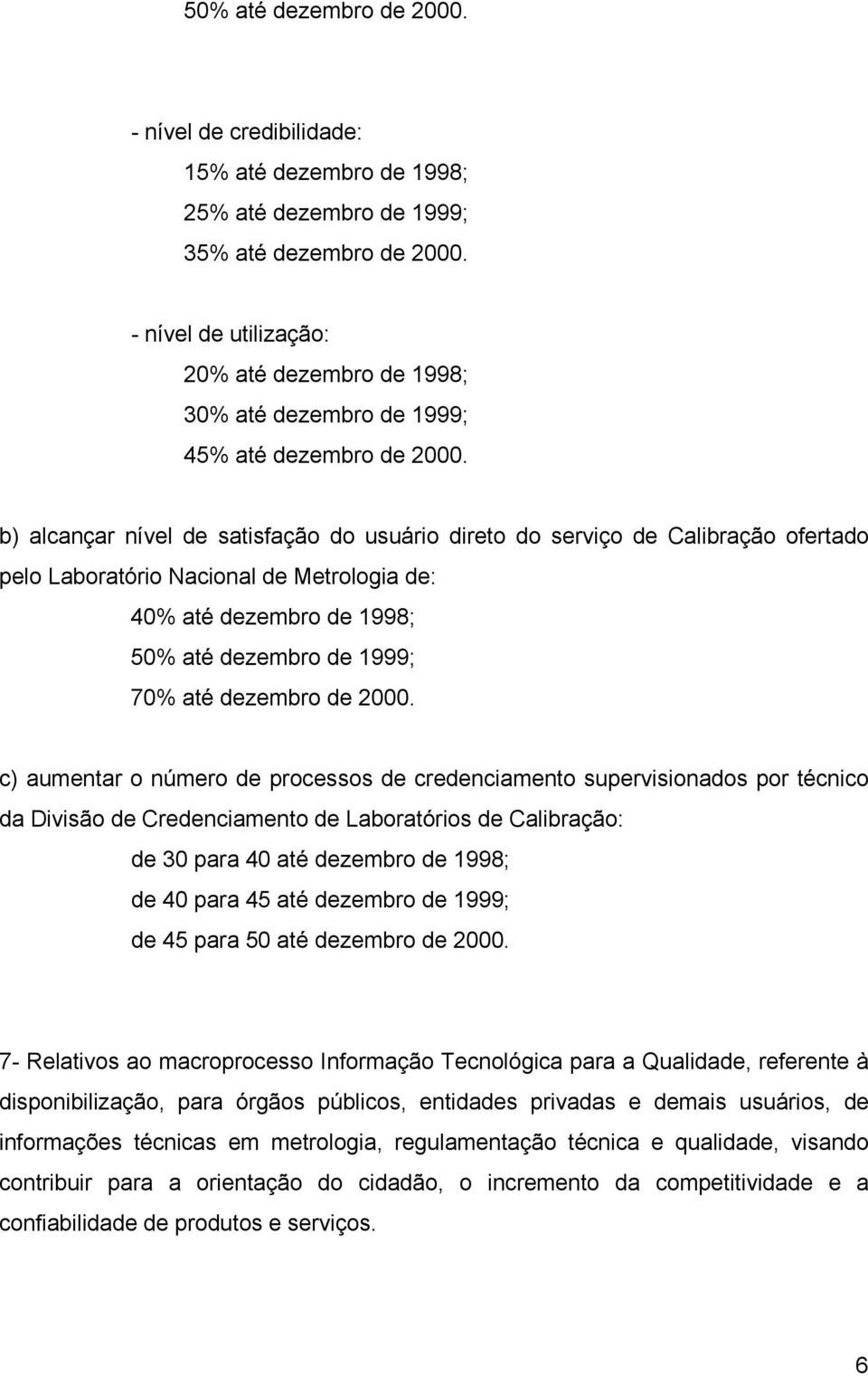 b) alcançar nível de satisfação do usuário direto do serviço de Calibração ofertado pelo Laboratório Nacional de Metrologia de: 40% até dezembro de 1998; 50% até dezembro de 1999; 70% até dezembro de