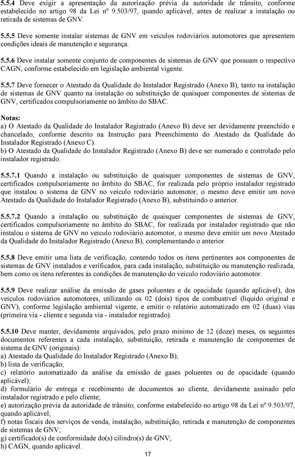 5.5.6 Deve instalar somente conjunto de componentes de sistemas de GNV que possuam o respectivo CAGN, conforme estabelecido em legislação ambiental vigente. 5.5.7 Deve fornecer o Atestado da