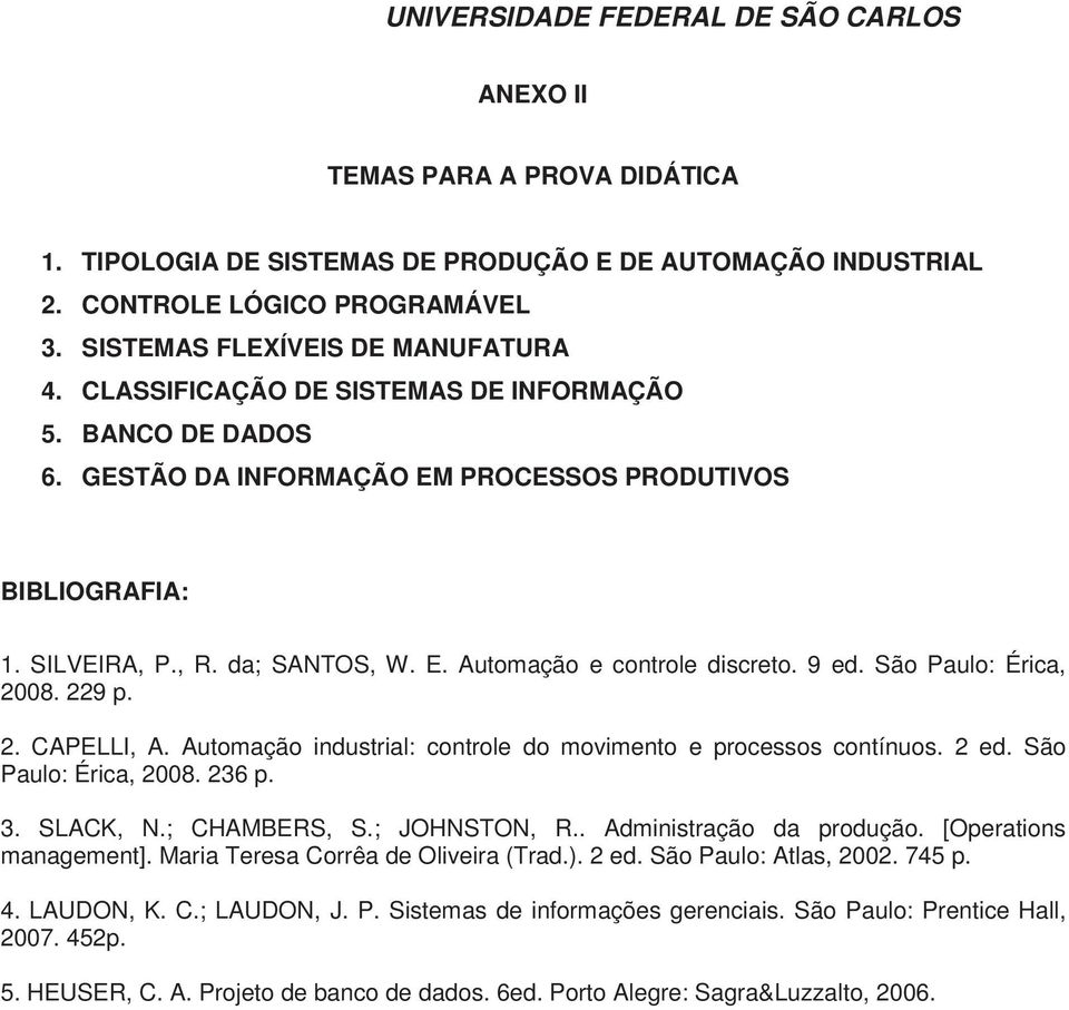 São Paulo: Érica, 2008. 229 p. 2. CAPELLI, A. Automação industrial: controle do movimento e processos contínuos. 2 ed. São Paulo: Érica, 2008. 236 p. 3. SLACK, N.; CHAMBERS, S.; JOHNSTON, R.