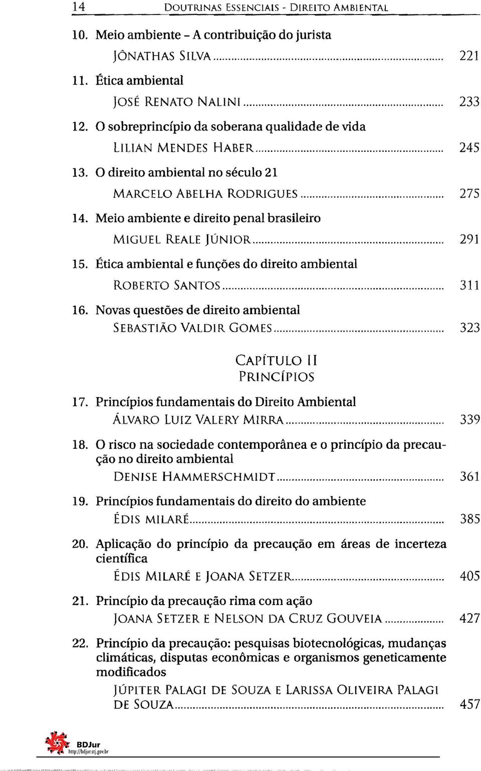 Meio ambiente e direito penal brasileiro MIGUEL REALE JÚNIOR... 291 15. Ética ambiental e funções do direito ambiental ROBERTO SANTOS... 16. Novas questões de direito ambiental SEBASTIÃO VALDIR GOMES.