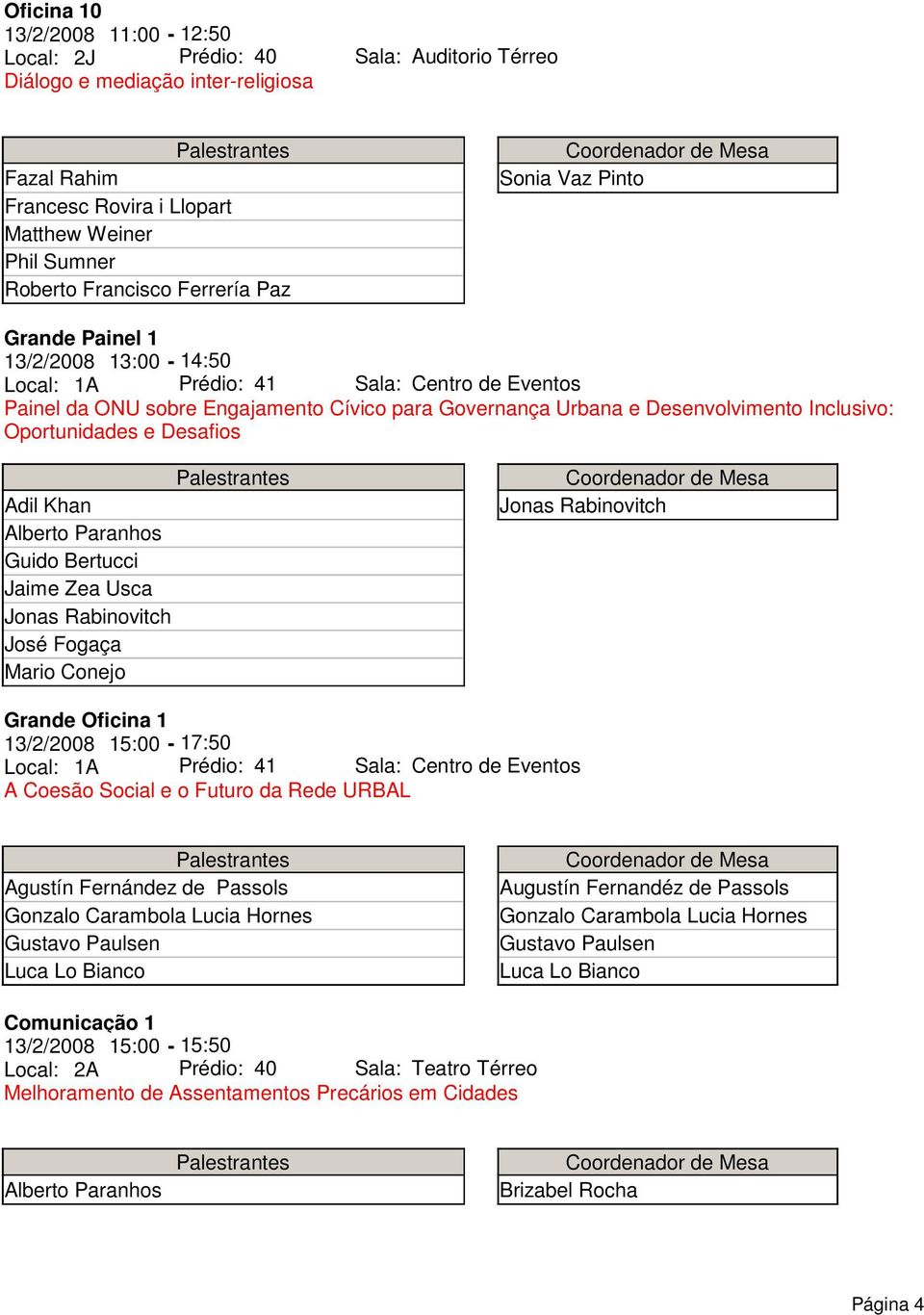 Inclusivo: Oportunidades e Desafios Adil Khan Alberto Paranhos Guido Bertucci Jaime Zea Usca Jonas Rabinovitch José Fogaça Mario Conejo Jonas Rabinovitch Grande Oficina 1 13/2/2008 15:00-17:50 Local: