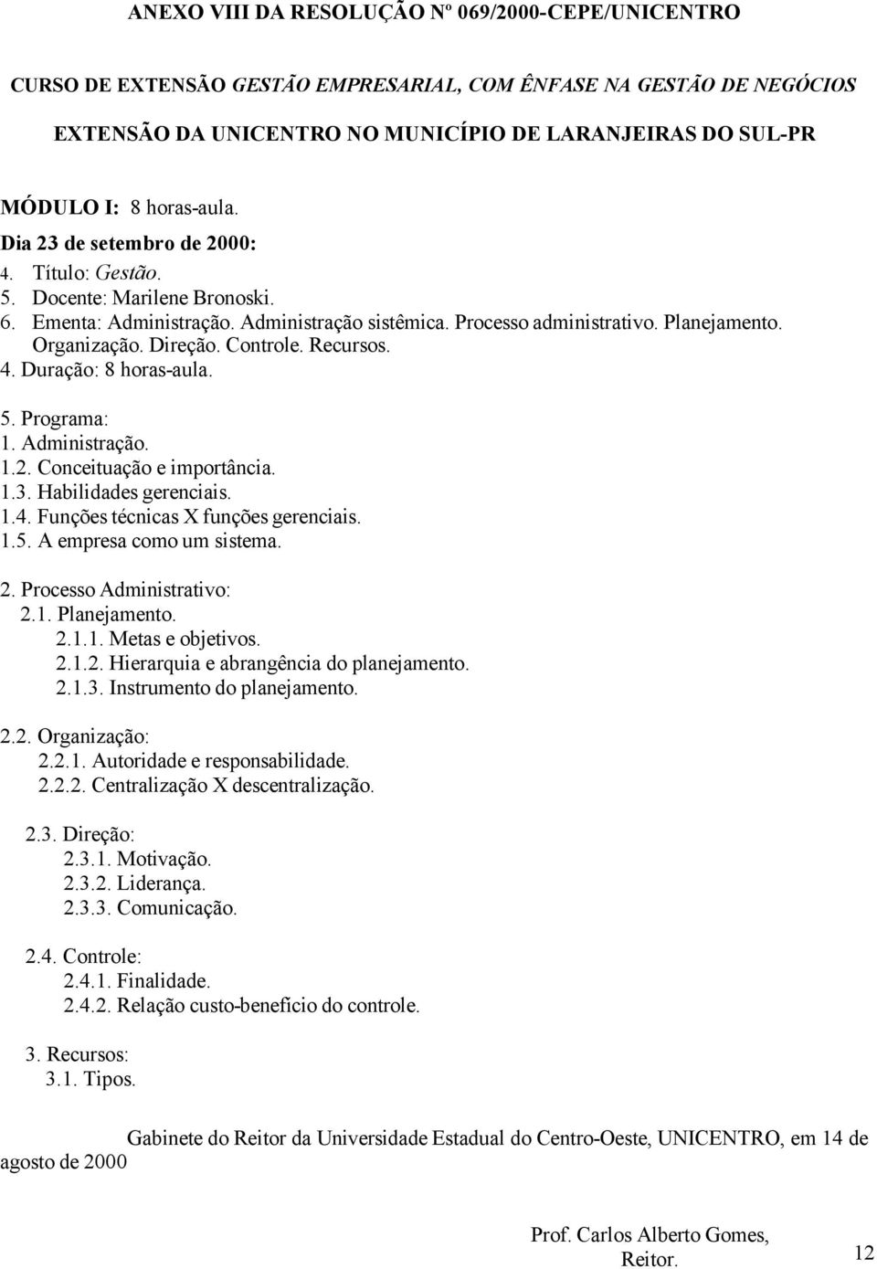 Programa: 1. Administração. 1.2. Conceituação e importância. 1.3. Habilidades gerenciais. 1.4. Funções técnicas X funções gerenciais. 1.5. A empresa como um sistema. 2. Processo Administrativo: 2.1. Planejamento.