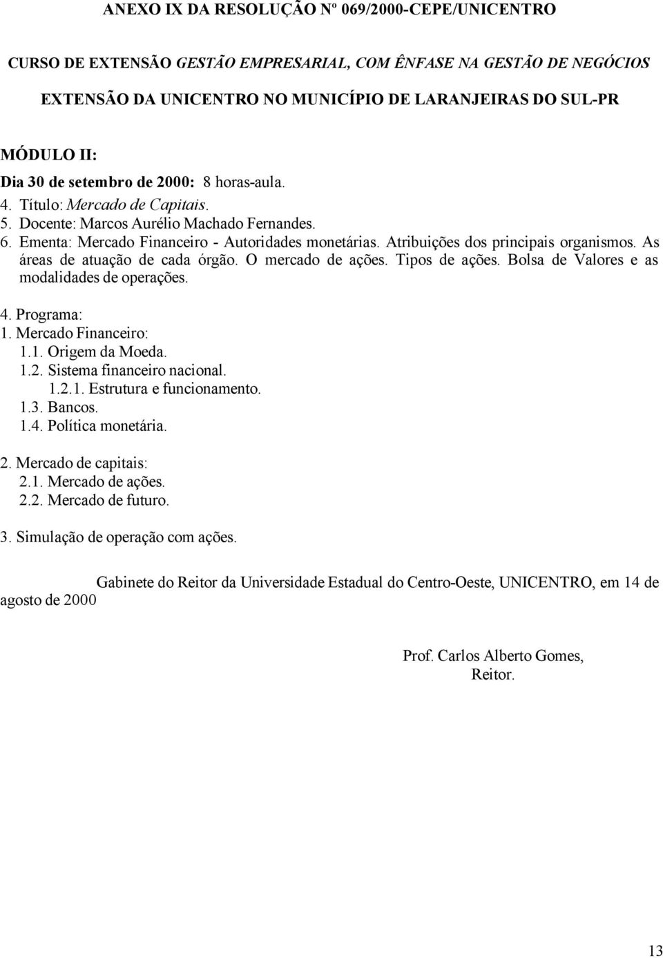 As áreas de atuação de cada órgão. O mercado de ações. Tipos de ações. Bolsa de Valores e as modalidades de operações. 1. Mercado Financeiro: 1.1. Origem da Moeda. 1.2.