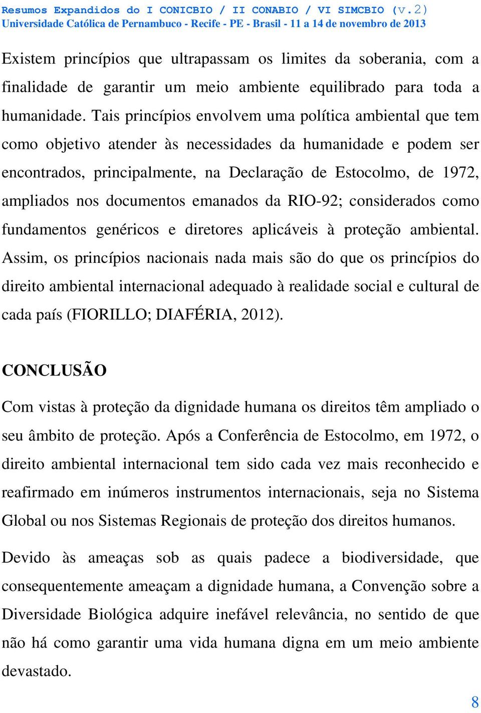 documentos emanados da RIO-92; considerados como fundamentos genéricos e diretores aplicáveis à proteção ambiental.