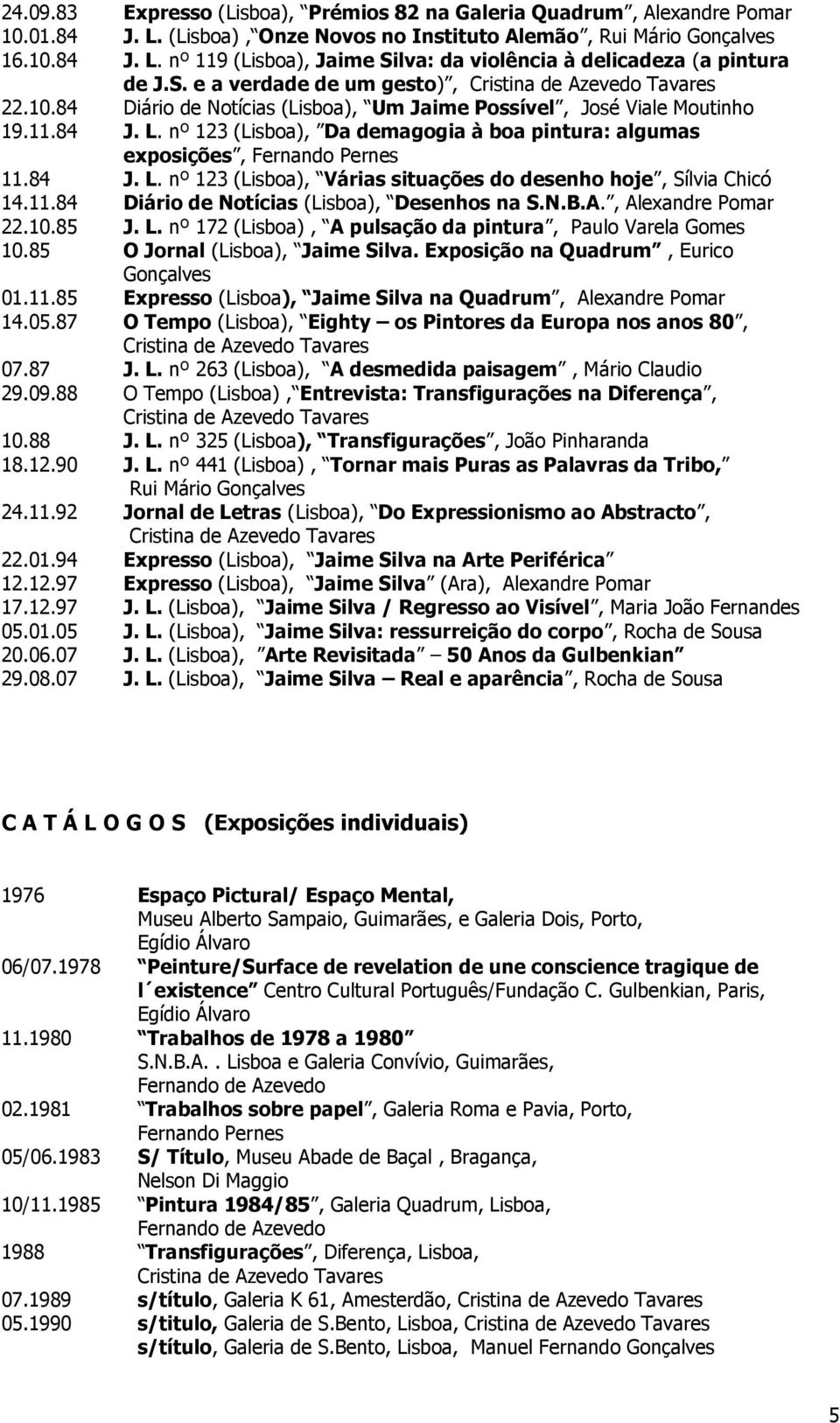 nº 123 (Lisboa), Da demagogia à boa pintura: algumas exposições, Fernando Pernes 11.84 J. L. nº 123 (Lisboa), Várias situações do desenho hoje, Sílvia Chicó 14.11.84 Diário de Notícias (Lisboa), Desenhos na S.