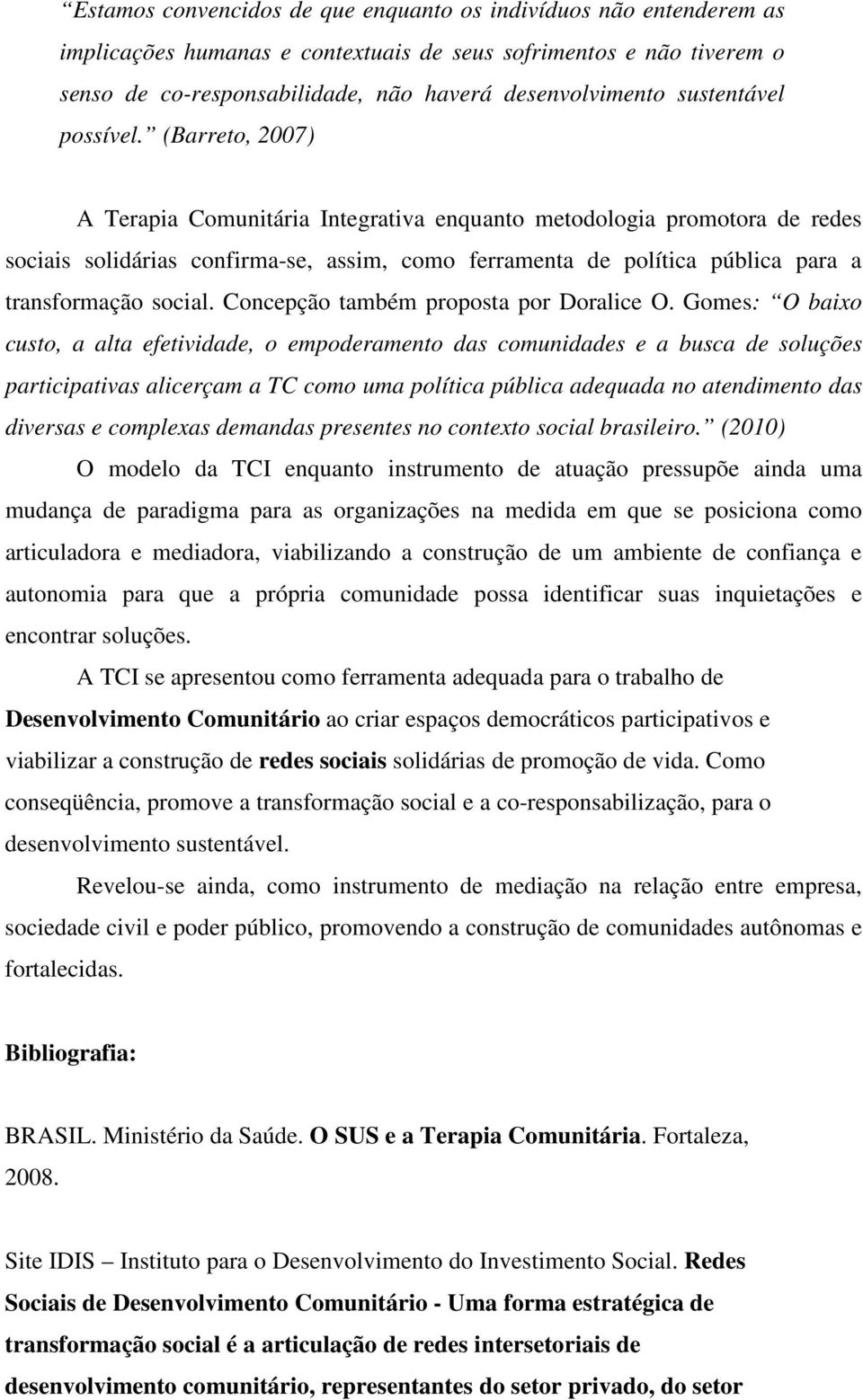 (Barreto, 2007) A Terapia Comunitária Integrativa enquanto metodologia promotora de redes sociais solidárias confirma-se, assim, como ferramenta de política pública para a transformação social.