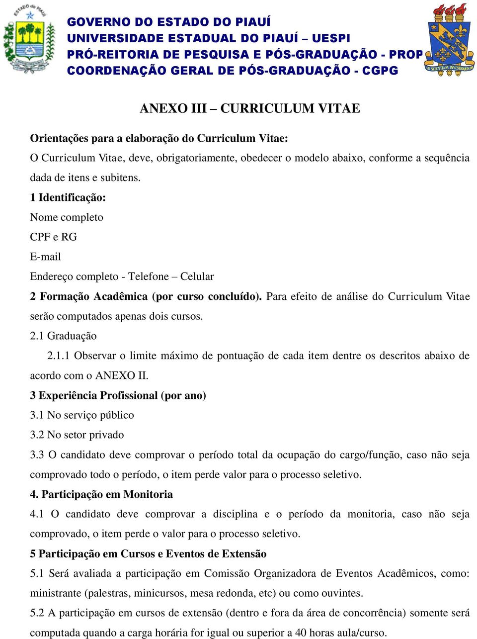 Para efeito de análise do Curriculum Vitae serão computados apenas dois cursos. 2.1 Graduação 2.1.1 Observar o limite máximo de pontuação de cada item dentre os descritos abaixo de acordo com o ANEXO II.