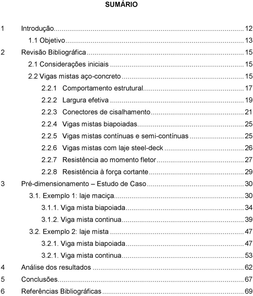 .. 27 2.2.8 Resistência à força cortante... 29 3 Pré-dimensionamento Estudo de Caso... 30 3.1. Exemplo 1: laje maciça... 30 3.1.1. Viga mista biapoiada... 34 3.1.2. Viga mista continua... 39 3.2. Exemplo 2: laje mista.