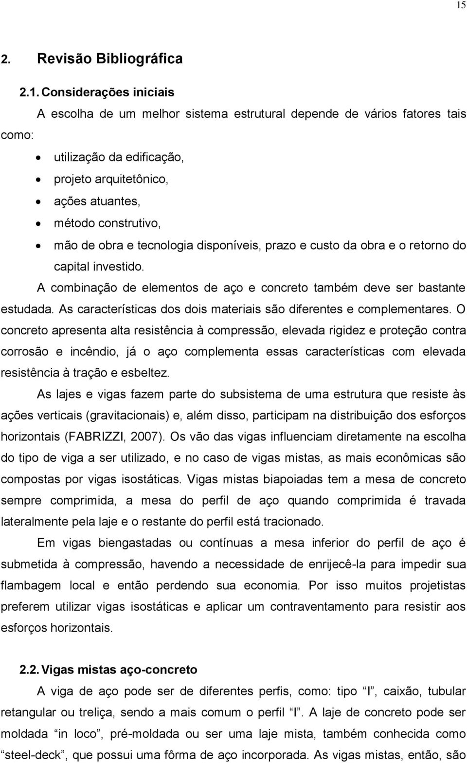 As características dos dois materiais são diferentes e complementares.