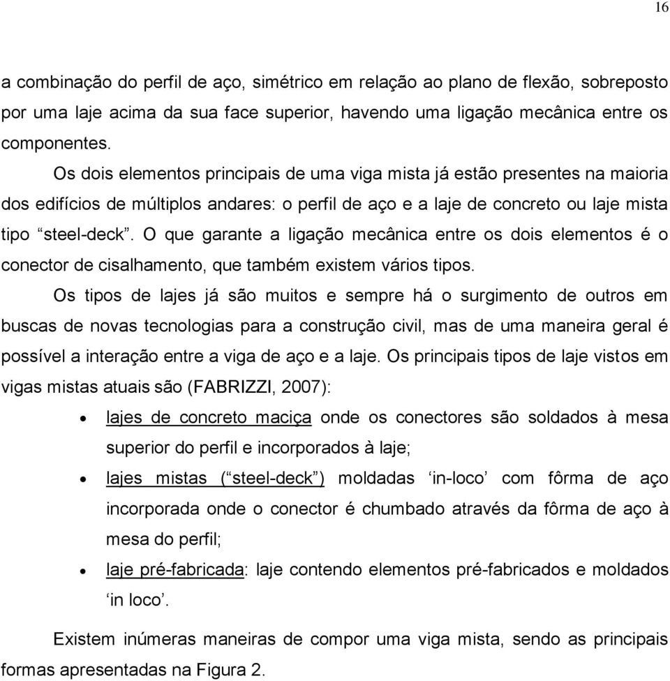 O que garante a ligação mecânica entre os dois elementos é o conector de cisalhamento, que também existem vários tipos.