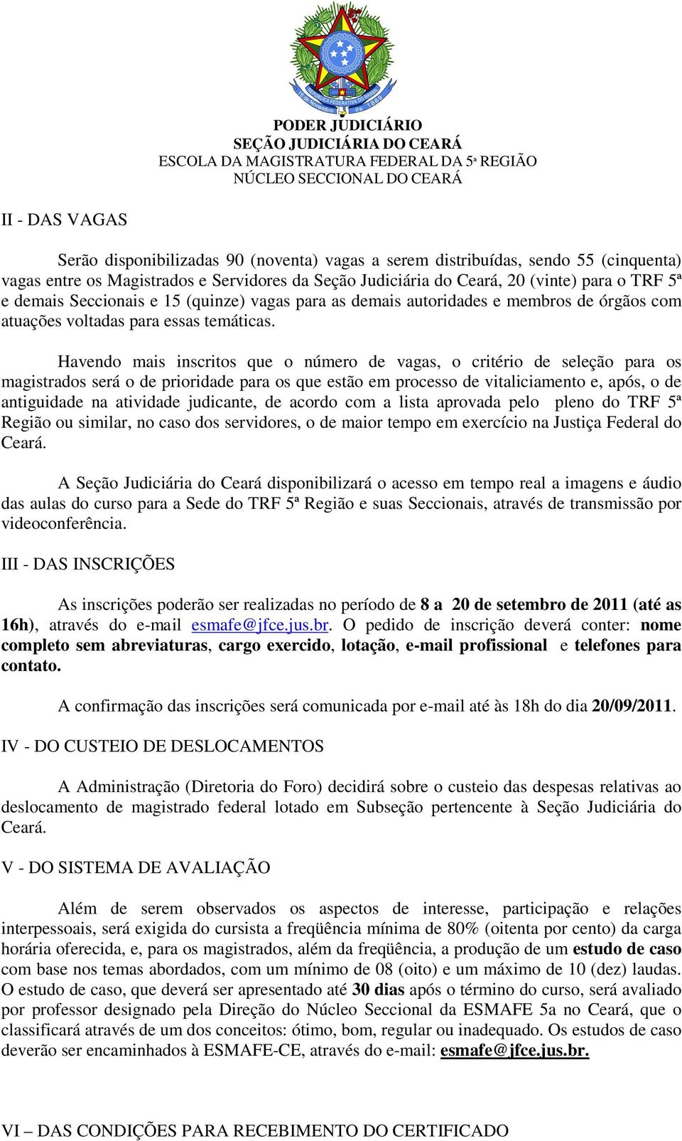 Havendo mais inscritos que o número de vagas, o critério de seleção para os magistrados será o de prioridade para os que estão em processo de vitaliciamento e, após, o de antiguidade na atividade