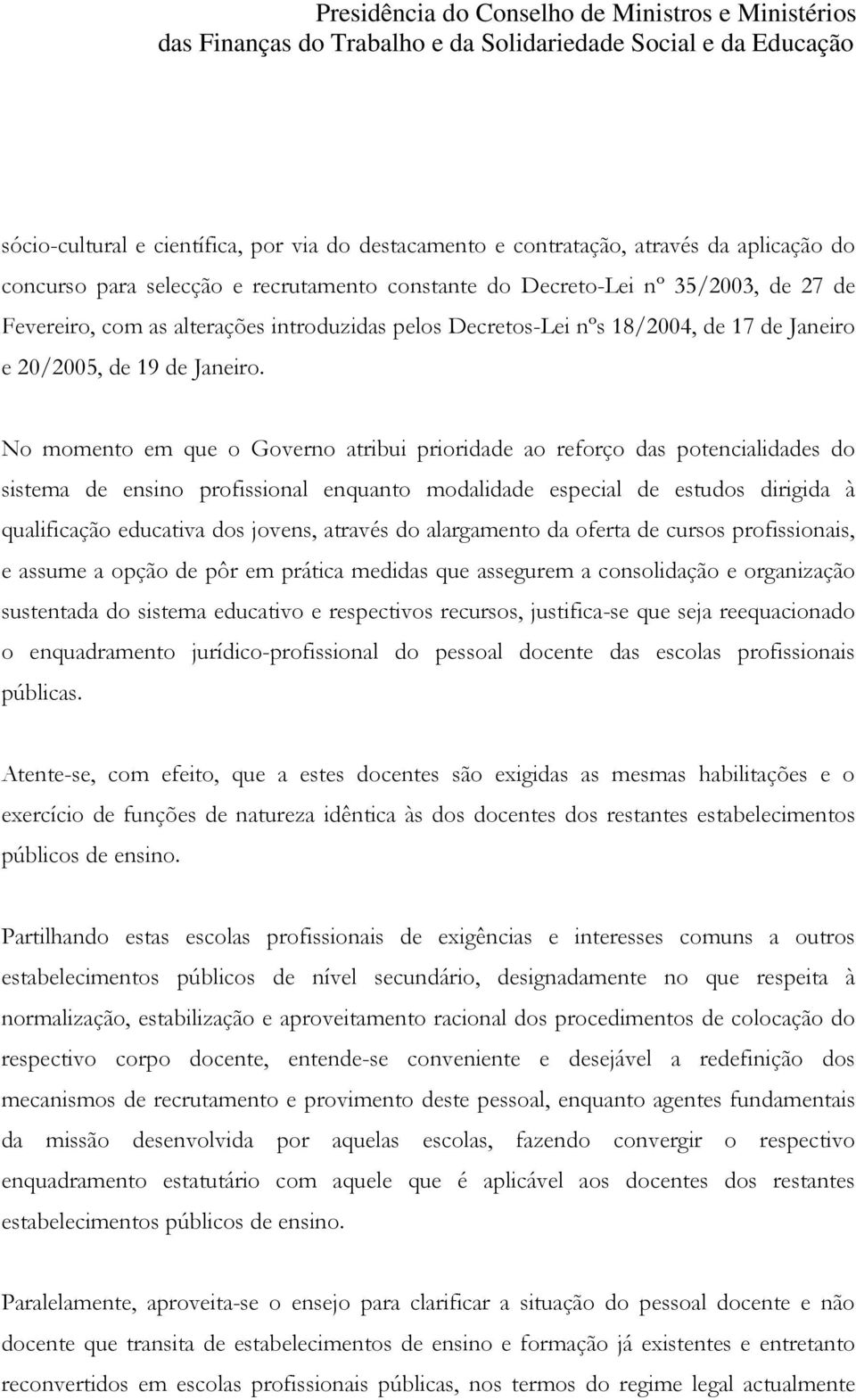 No momento em que o Governo atribui prioridade ao reforço das potencialidades do sistema de ensino profissional enquanto modalidade especial de estudos dirigida à qualificação educativa dos jovens,