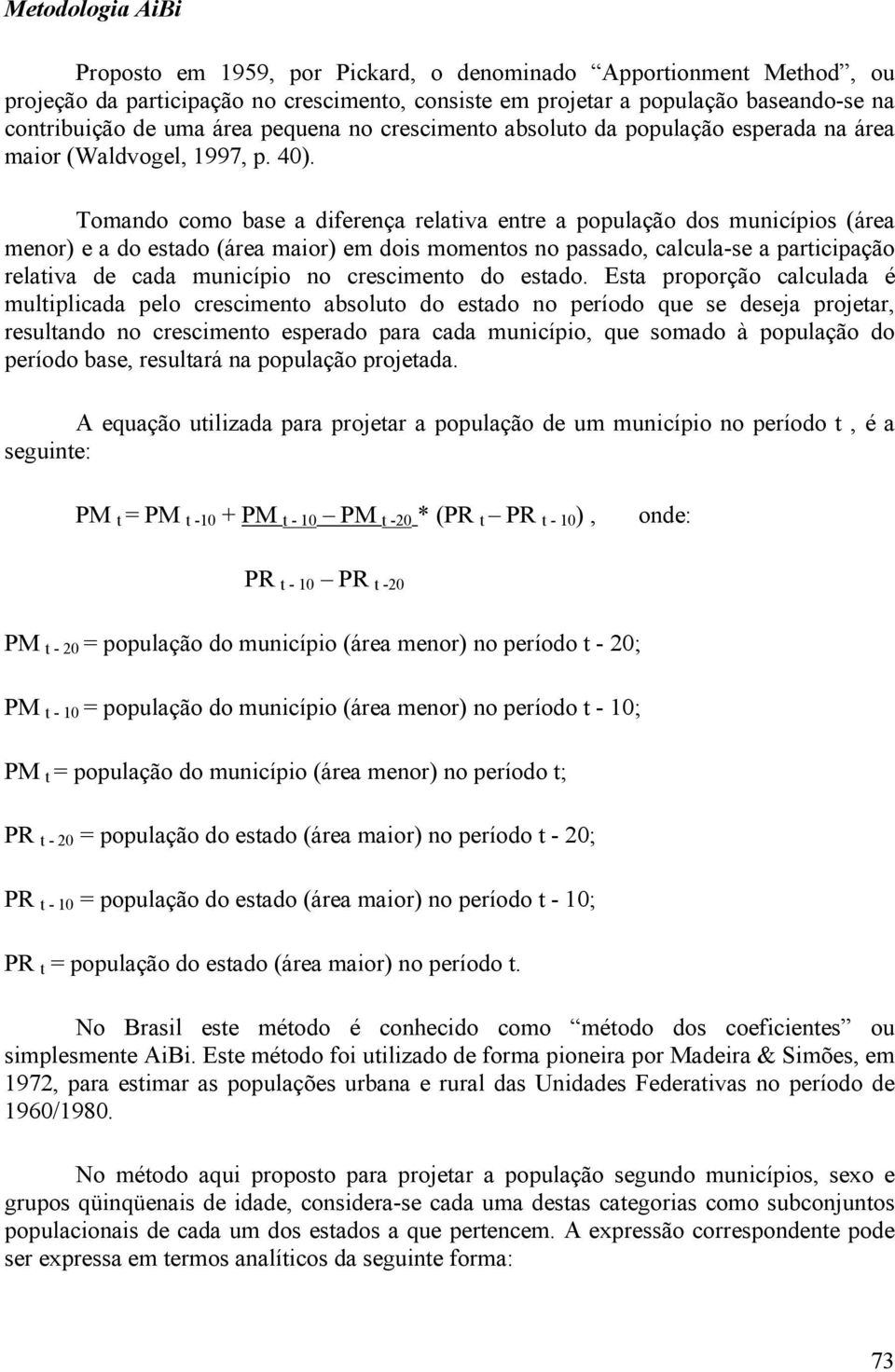 Tomando como base a diferença relativa entre a população dos municípios (área menor) e a do estado (área maior) em dois momentos no passado, calcula-se a participação relativa de cada município no