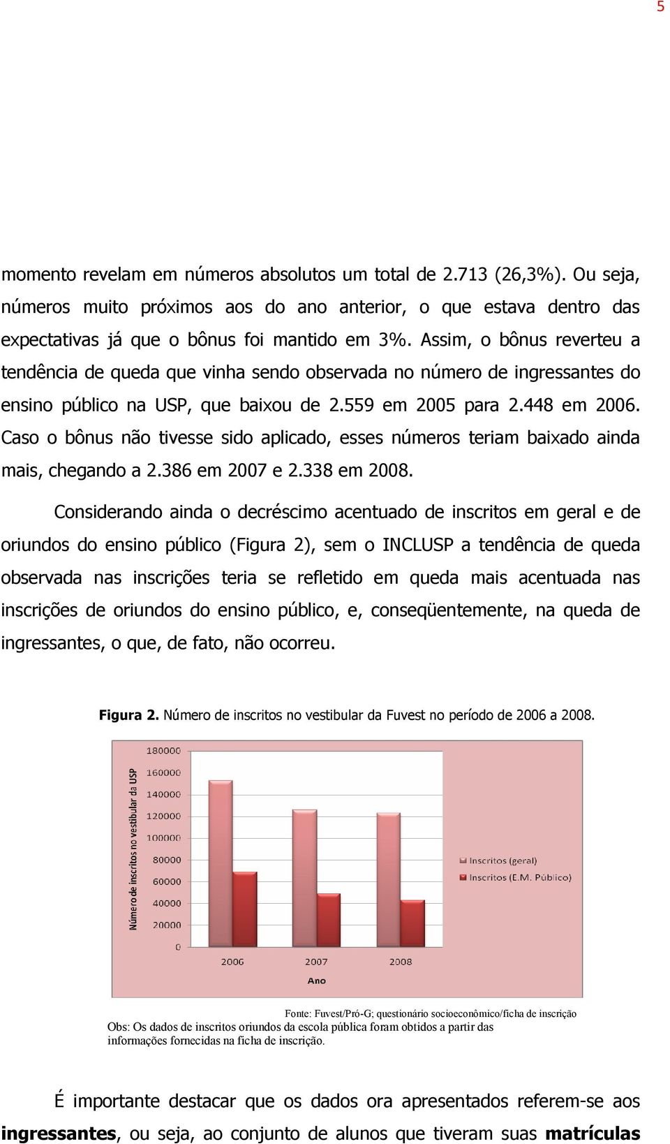 Caso o bônus não tivesse sido aplicado, esses números teriam baixado ainda mais, chegando a 2.386 em 2007 e 2.338 em 2008.