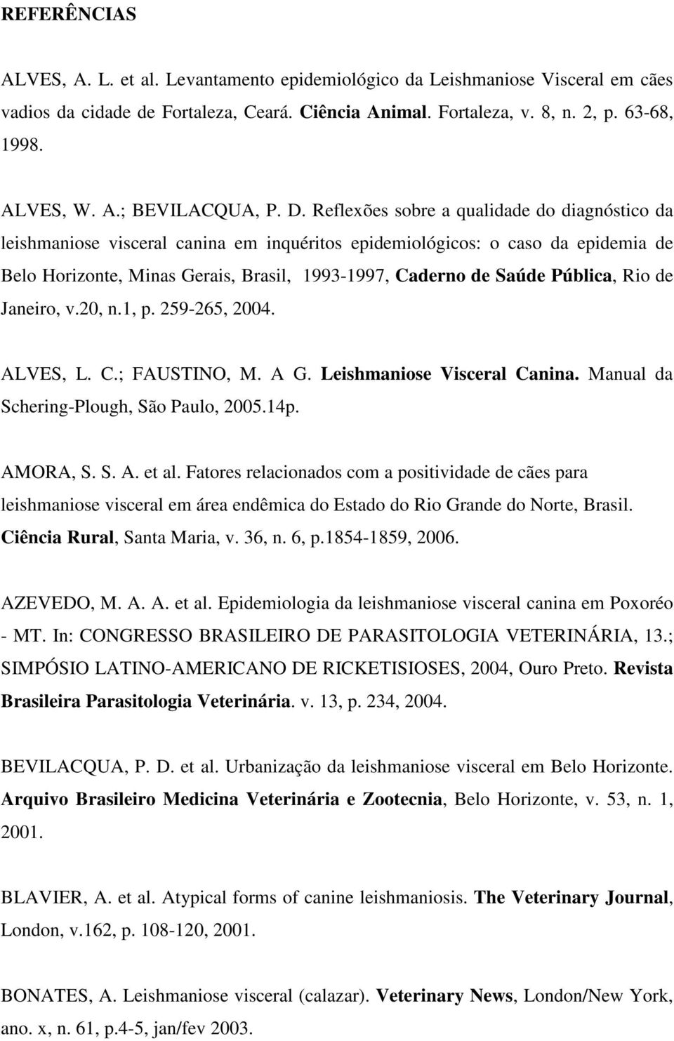 Pública, Rio de Janeiro, v.20, n.1, p. 259-265, 2004. ALVES, L. C.; FAUSTINO, M. A G. Leishmaniose Visceral Canina. Manual da Schering-Plough, São Paulo, 2005.14p. AMORA, S. S. A. et al.