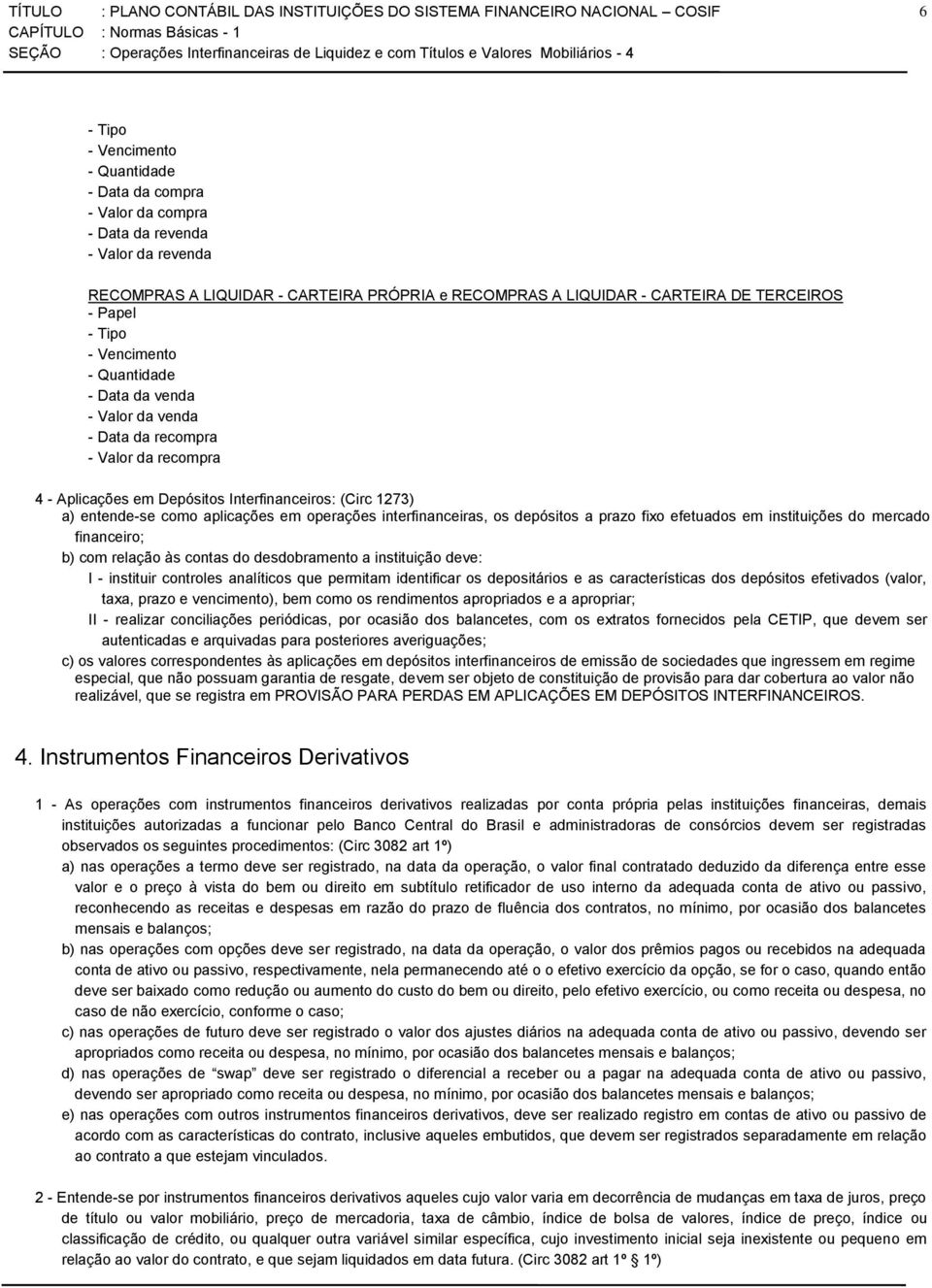 em operações interfinanceiras, os depósitos a prazo fixo efetuados em instituições do mercado financeiro; b) com relação às contas do desdobramento a instituição deve: I - instituir controles