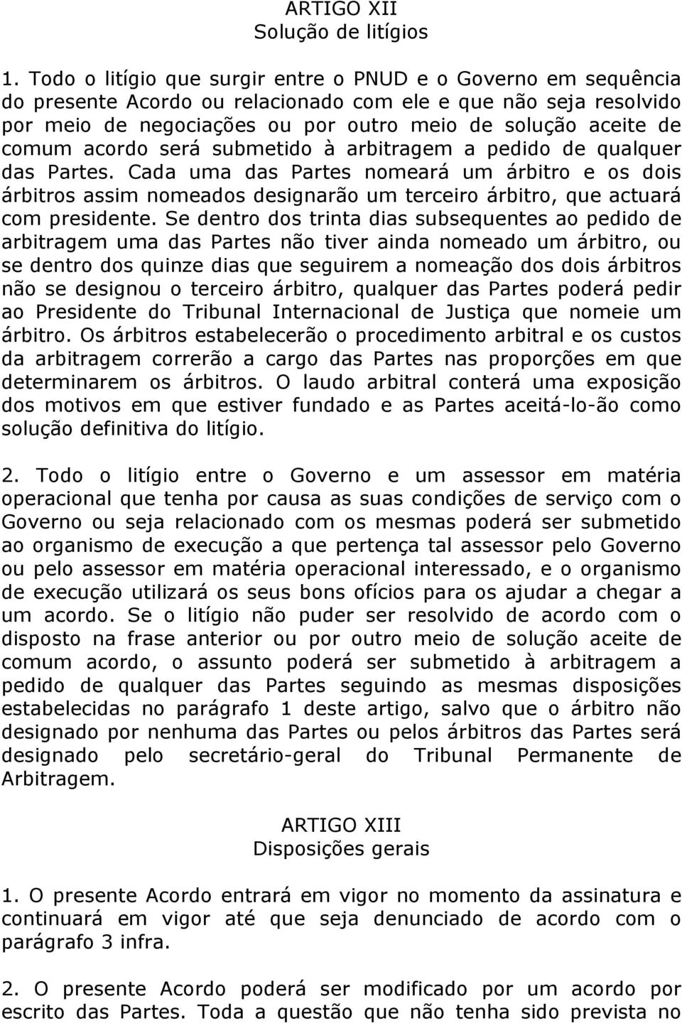 acordo será submetido à arbitragem a pedido de qualquer das Partes. Cada uma das Partes nomeará um árbitro e os dois árbitros assim nomeados designarão um terceiro árbitro, que actuará com presidente.