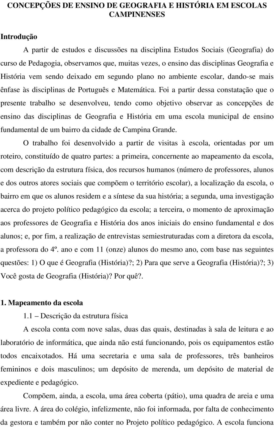 Foi a partir dessa constatação que o presente trabalho se desenvolveu, tendo como objetivo observar as concepções de ensino das disciplinas de Geografia e História em uma escola municipal de ensino