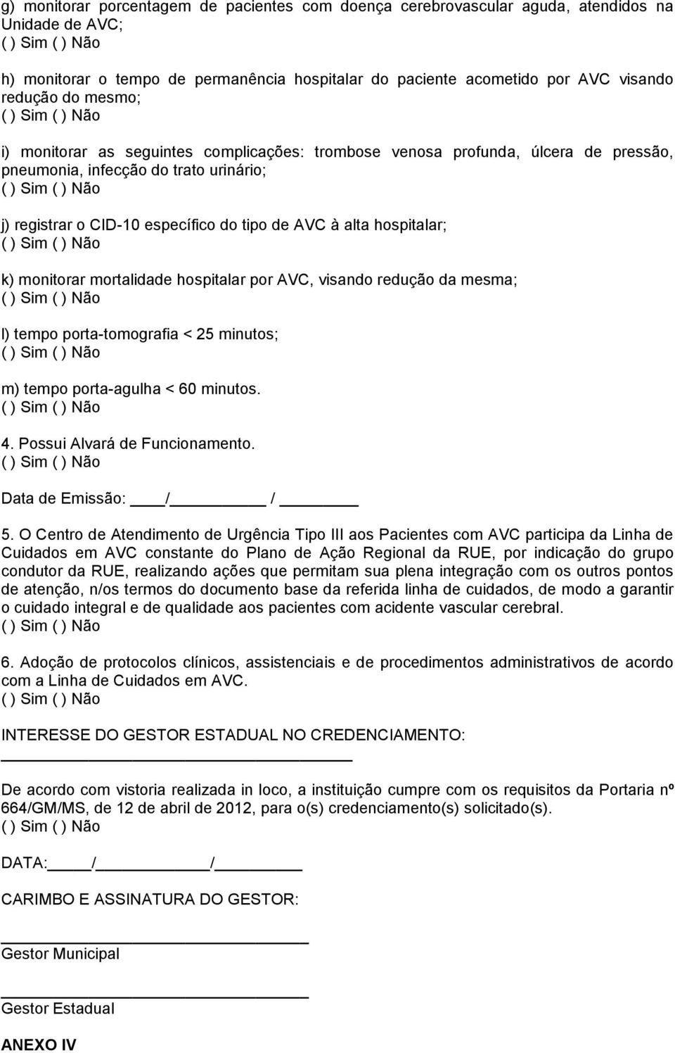 k) monitorar mortalidade hospitalar por AVC, visando redução da mesma; l) tempo porta-tomografia < 25 minutos; m) tempo porta-agulha < 60 minutos. 4. Possui Alvará de Funcionamento.