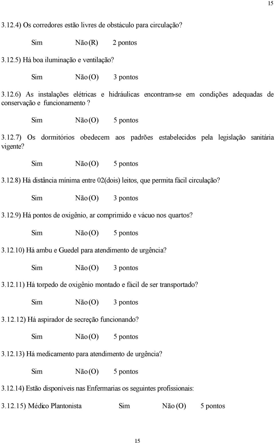 3.12.10) Há ambu e Guedel para atendimento de urgência? 3.12.11) Há torpedo de oxigênio montado e fácil de ser transportado? 3.12.12) Há aspirador de secreção funcionando? 3.12.13) Há medicamento para atendimento de urgência?