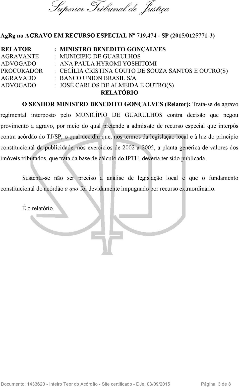 : BANCO UNION BRASIL S/A : JOSÉ CARLOS DE ALMEIDA E OUTRO(S) RELATÓRIO O SENHOR MINISTRO BENEDITO GONÇALVES (Relator): Trata-se de agravo regimental interposto pelo MUNICÍPIO DE GUARULHOS contra