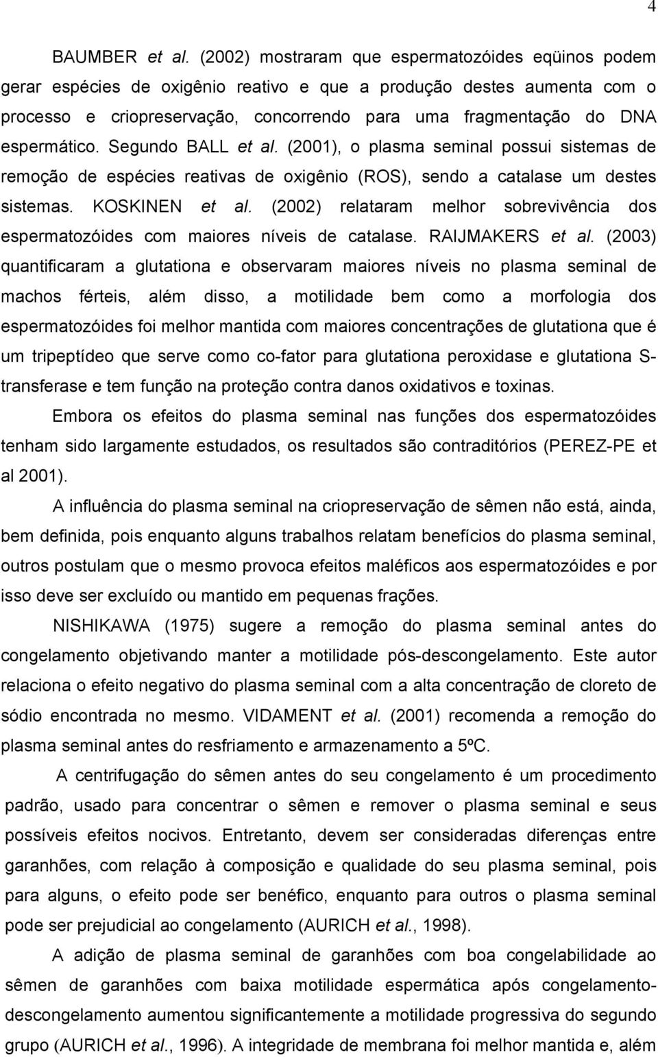 espermático. Segundo BALL et al. (2001), o plasma seminal possui sistemas de remoção de espécies reativas de oxigênio (ROS), sendo a catalase um destes sistemas. KOSKINEN et al.