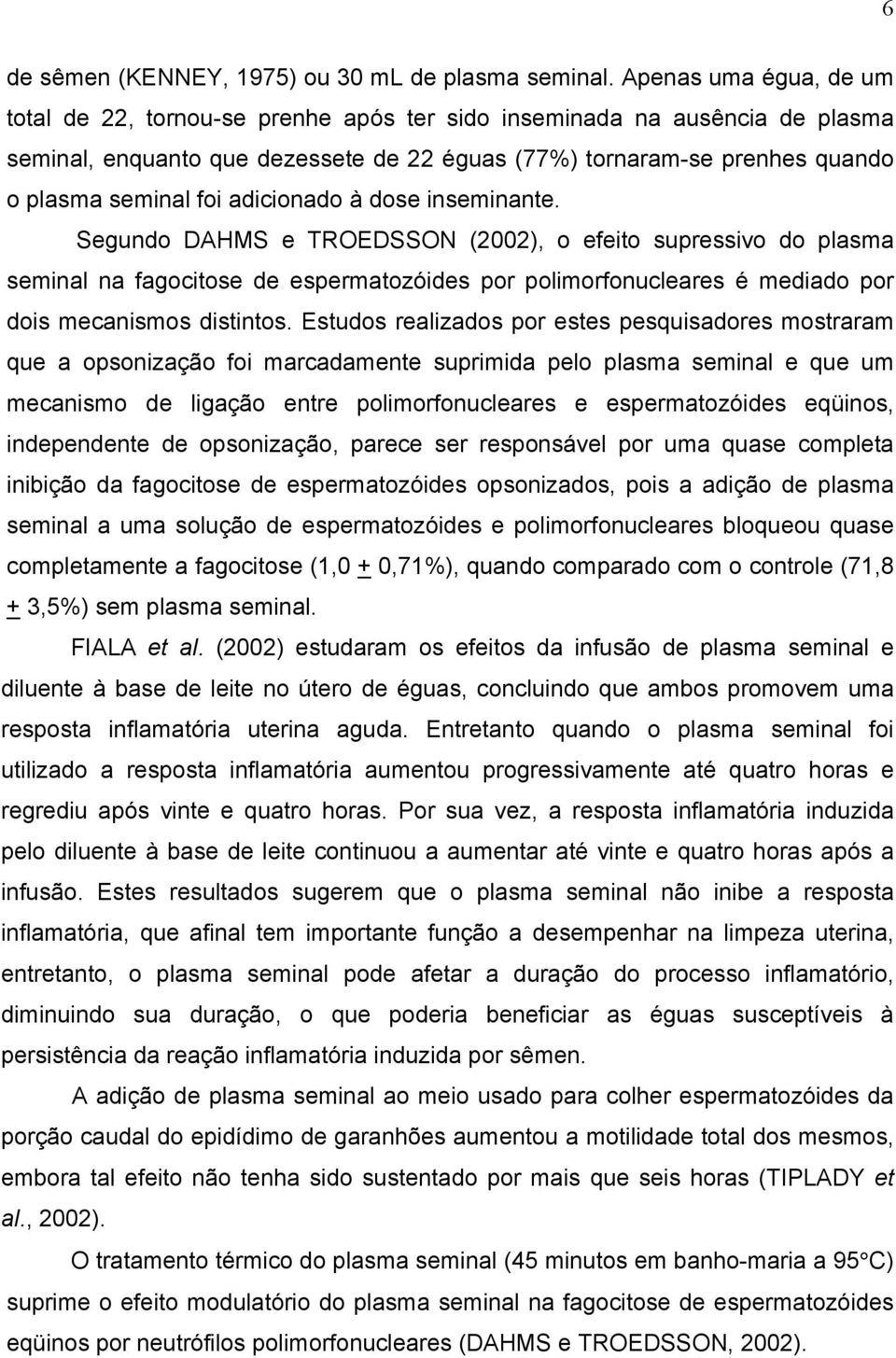 adicionado à dose inseminante. Segundo DAHMS e TROEDSSON (2002), o efeito supressivo do plasma seminal na fagocitose de espermatozóides por polimorfonucleares é mediado por dois mecanismos distintos.