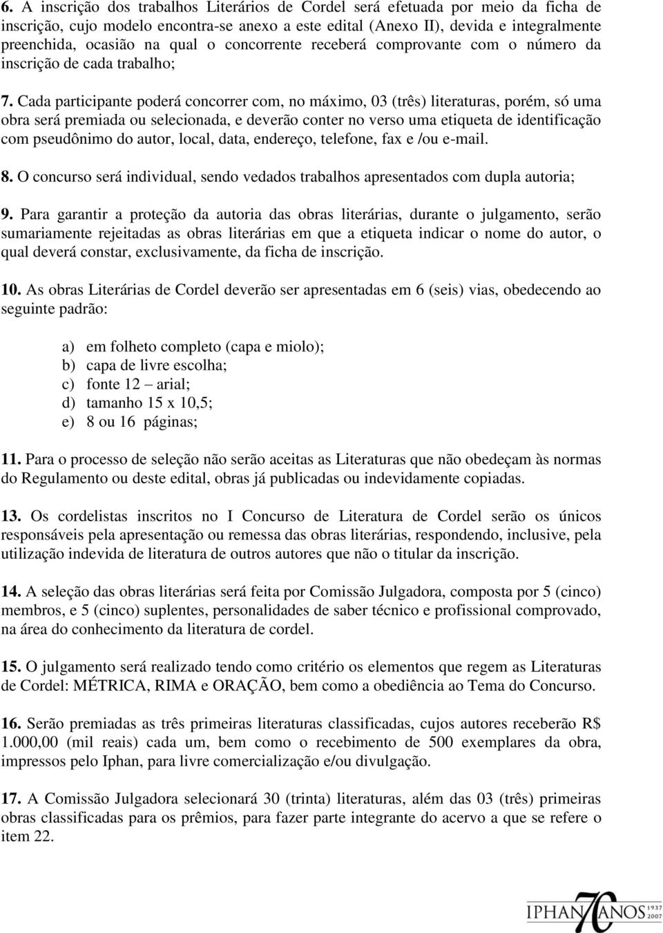 Cada participante poderá concorrer com, no máximo, 03 (três) literaturas, porém, só uma obra será premiada ou selecionada, e deverão conter no verso uma etiqueta de identificação com pseudônimo do