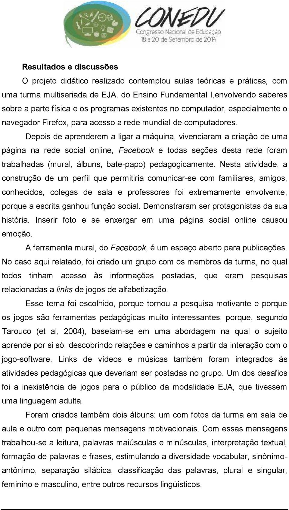 Depois de aprenderem a ligar a máquina, vivenciaram a criação de uma página na rede social online, Facebook e todas seções desta rede foram trabalhadas (mural, álbuns, bate -papo) pedagogicamente.