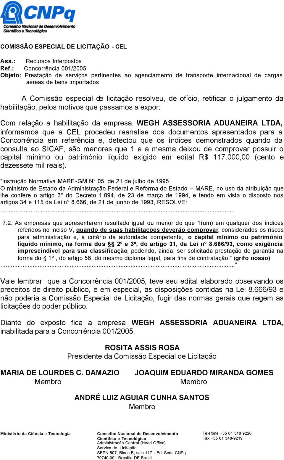 consulta ao SICAF, são menores que 1 e a mesma deixou de comprovar possuir o capital mínimo ou patrimônio líquido exigido em edital R$ 117.000,00 (cento e dezessete mil reais).