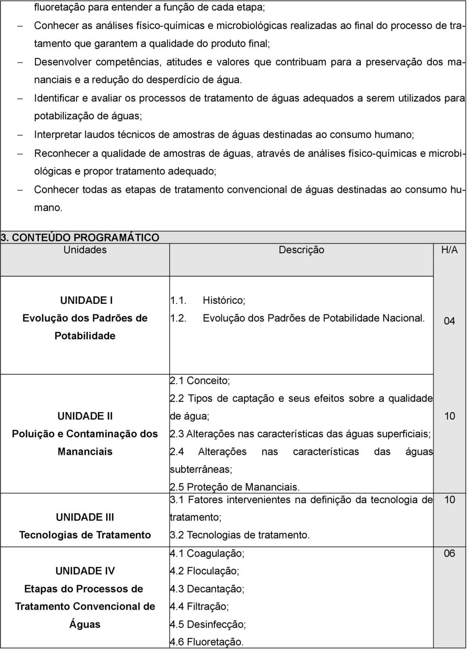 Identificar e avaliar os processos de tratamento de águas adequados a serem utilizados para potabilização de águas; Interpretar laudos técnicos de amostras de águas destinadas ao consumo humano;