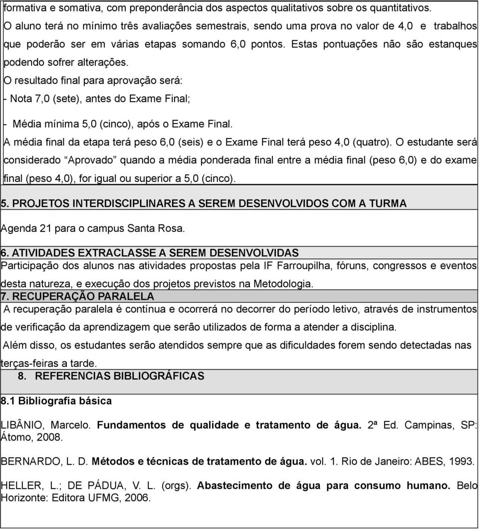 Estas pontuações não são estanques podendo sofrer alterações. O resultado final para aprovação será: - Nota 7,0 (sete), antes do Exame Final; - Média mínima 5,0 (cinco), após o Exame Final.