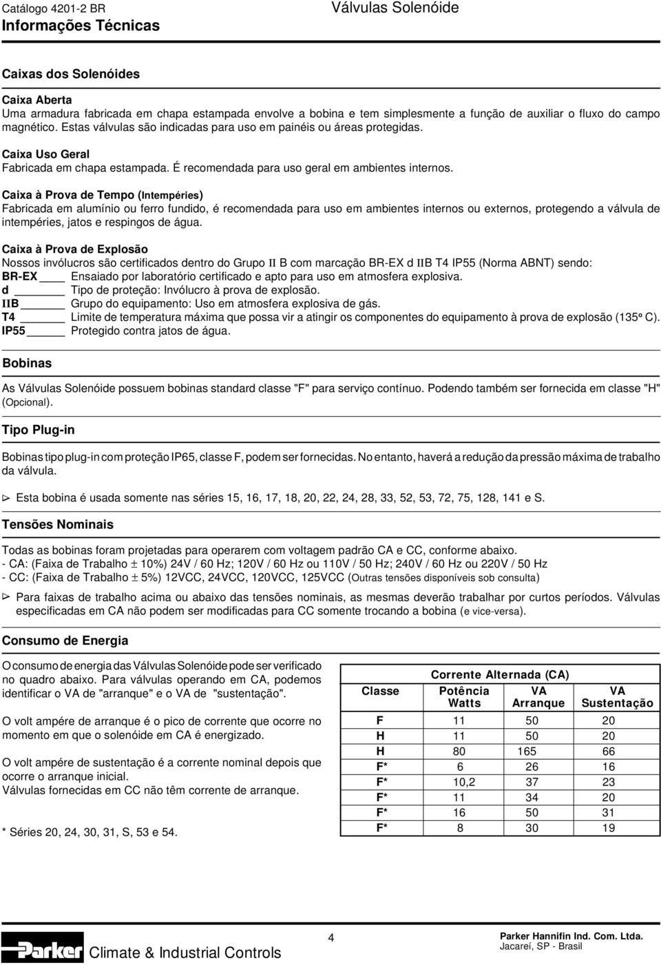 Caixa à Prova de Tempo (Intempéries) Fabricada em alumínio ou ferro fundido, é recomendada para uso em ambientes internos ou externos, protegendo a válvula de intempéries, jatos e respingos de água.