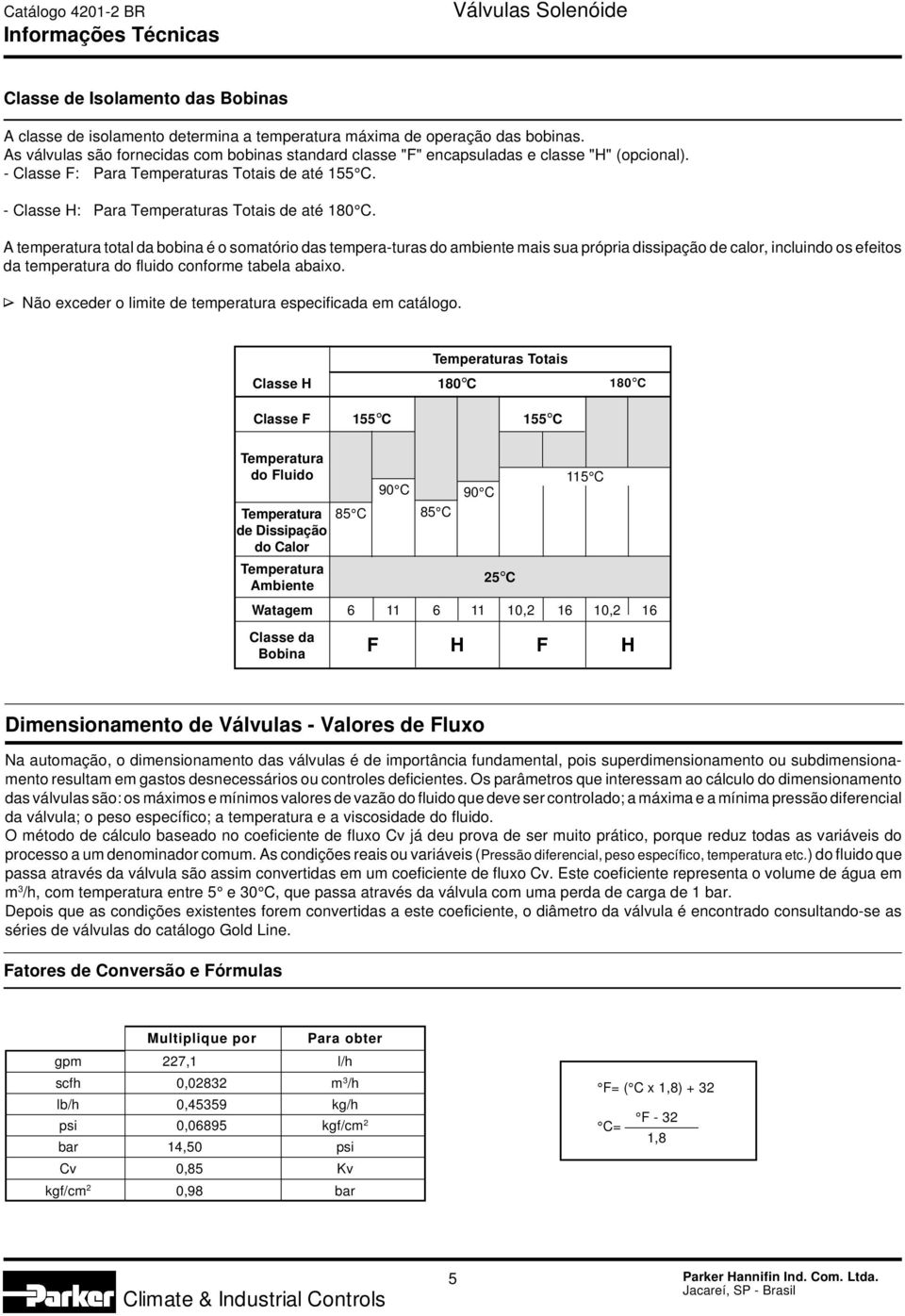 A temperatura total da bobina é o somatório das tempera-turas do ambiente mais sua própria dissipação de calor, incluindo os efeitos da temperatura do fluido conforme tabela abaixo.