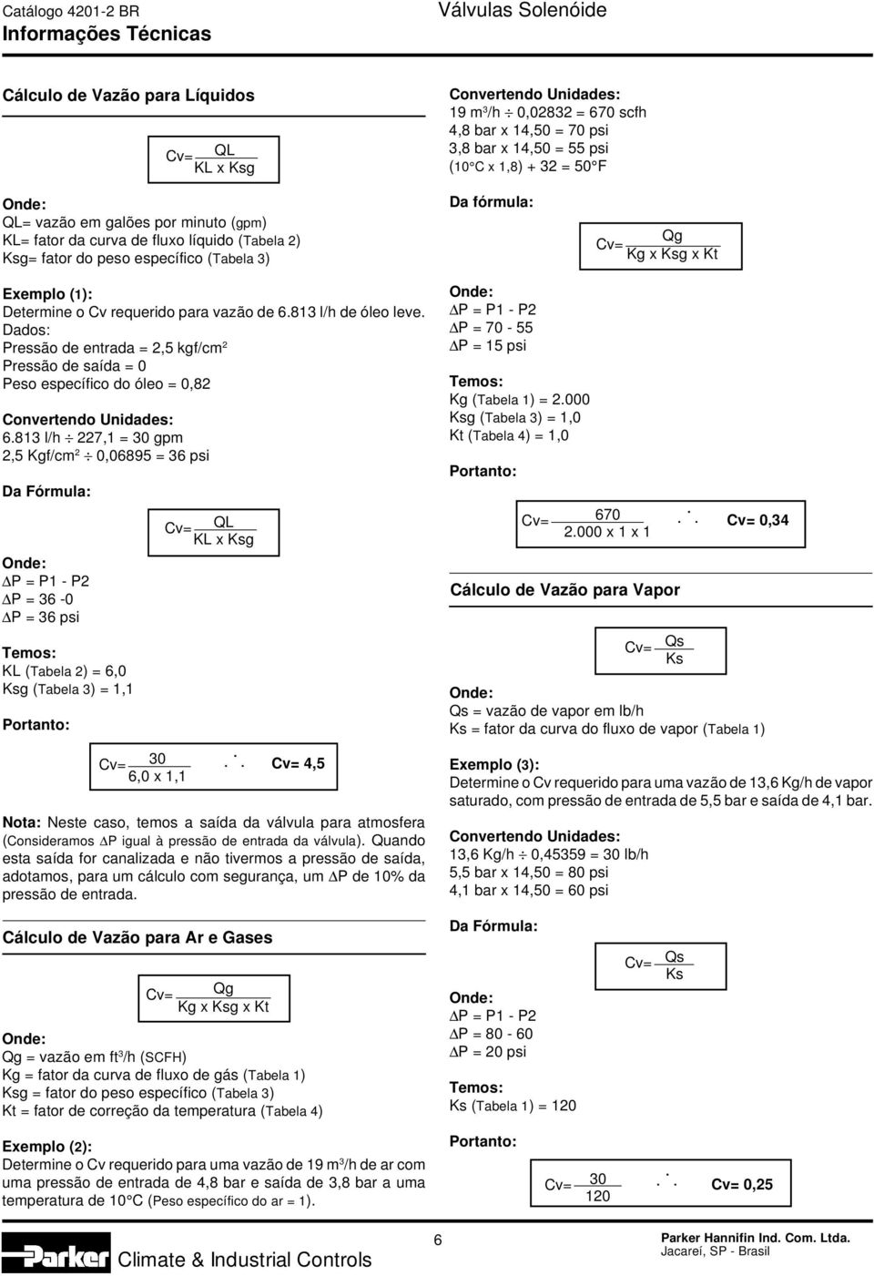 para vazão de 6.813 l/h de óleo leve. Dados: Pressão de entrada = 2,5 kgf/cm 2 Pressão de saída = 0 Peso específico do óleo = 0,82 Convertendo Unidades: 6.